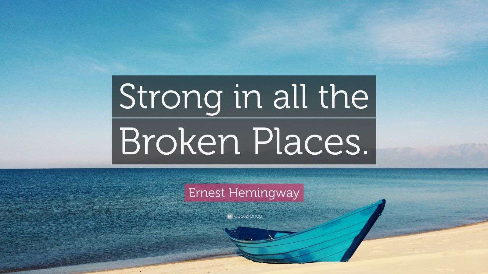 Ernest Hemingway Quote “Strong in all the Broken Places.” (12