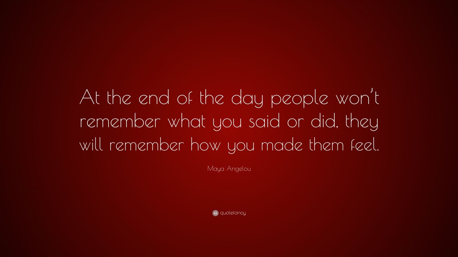 Maya Angelou Quote “at The End Of The Day People Wont Remember What