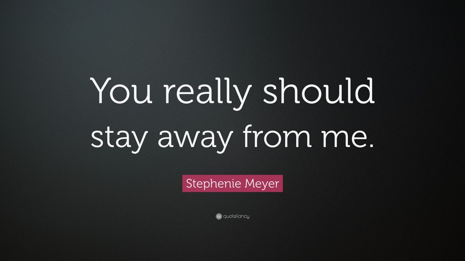 Stephenie Meyer Quote You Really Should Stay Away From Me