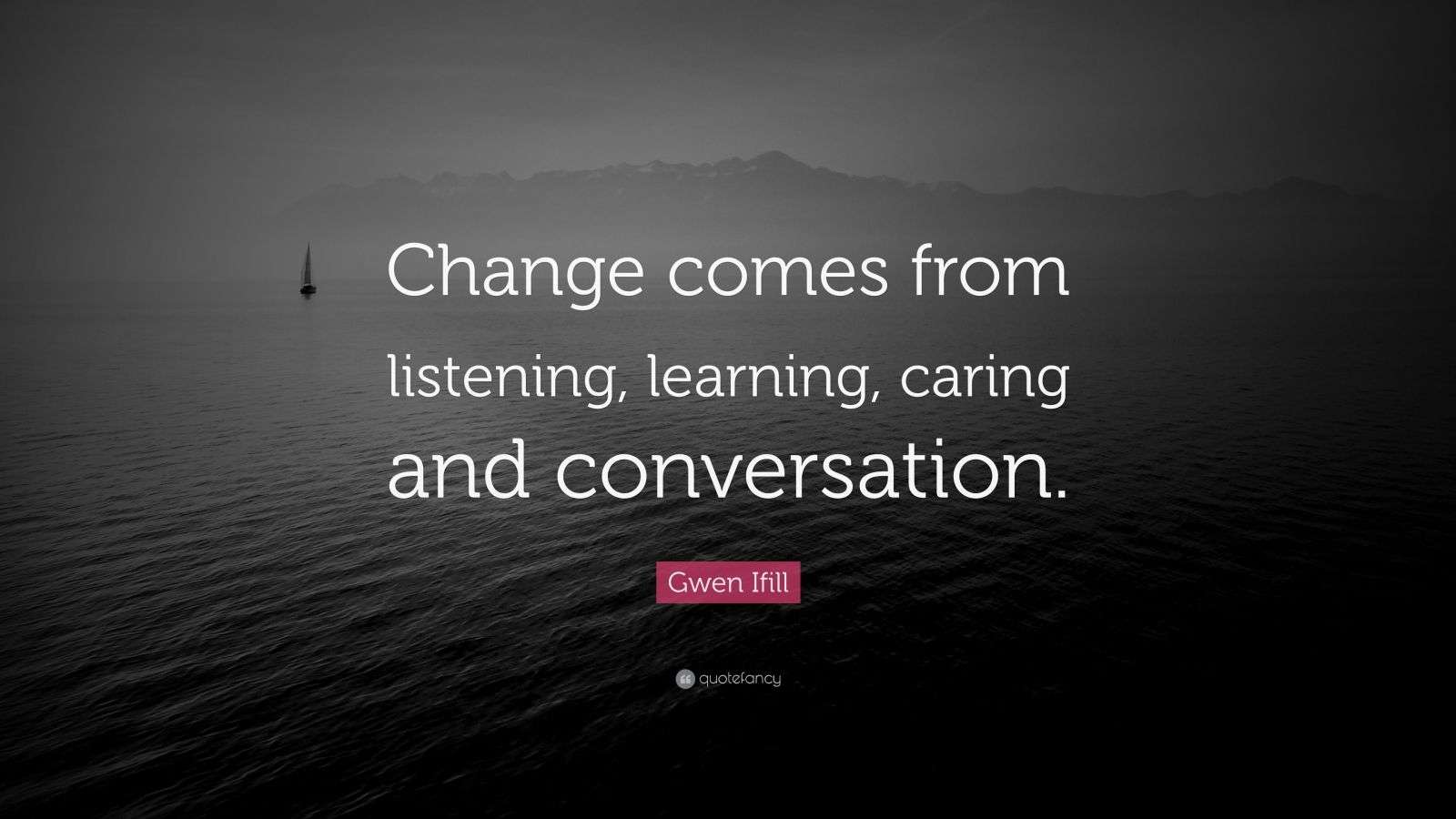 Gwen Ifill Quote: “Change comes from listening, learning, caring and