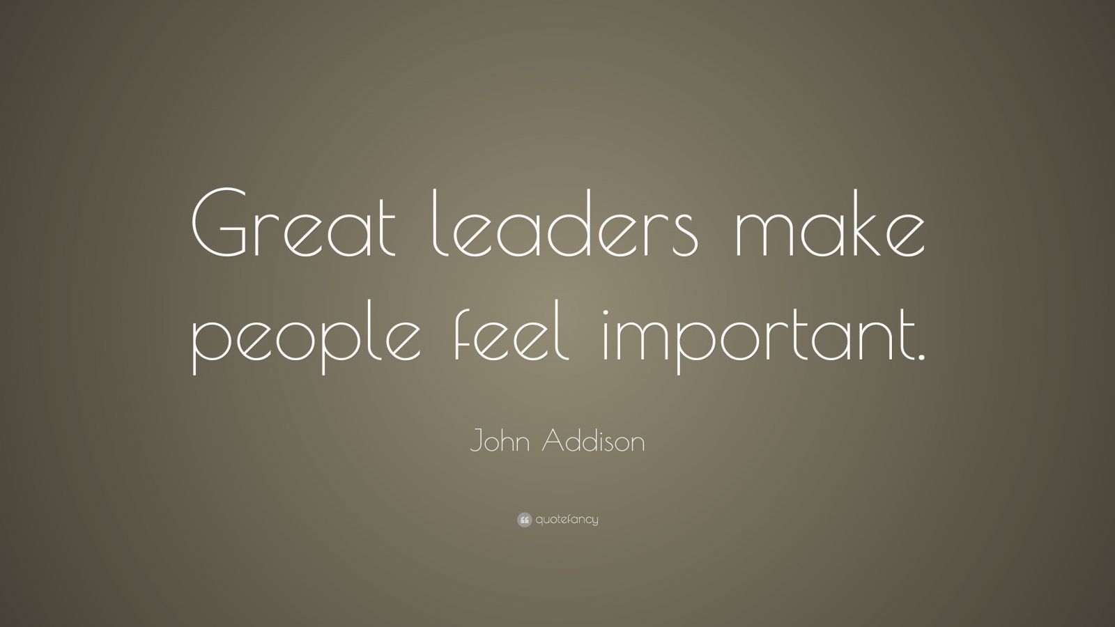 John Addison Quote: “Great leaders make people feel important.” (9 ...