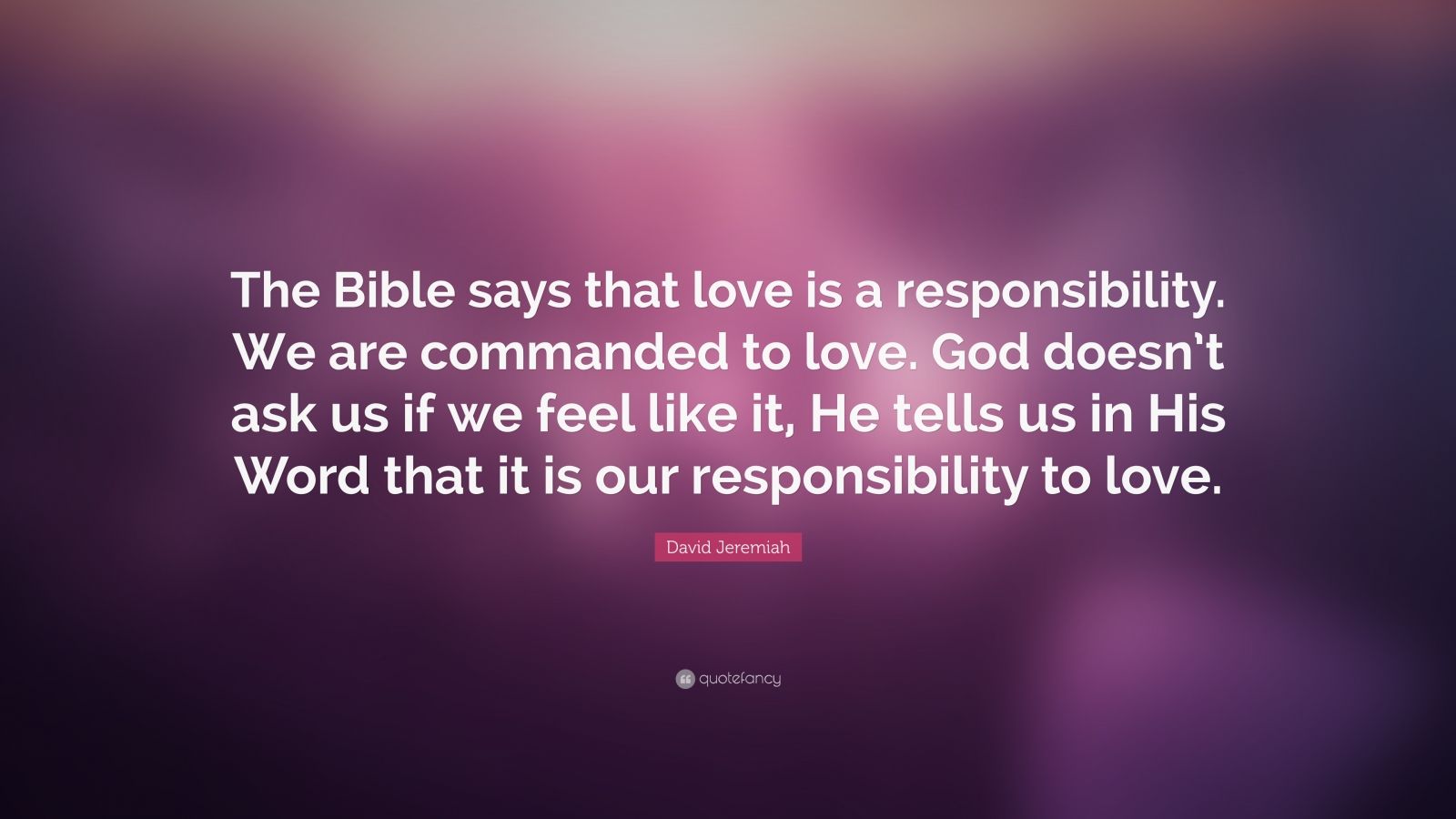 David Jeremiah Quote “the Bible Says That Love Is A Responsibility We