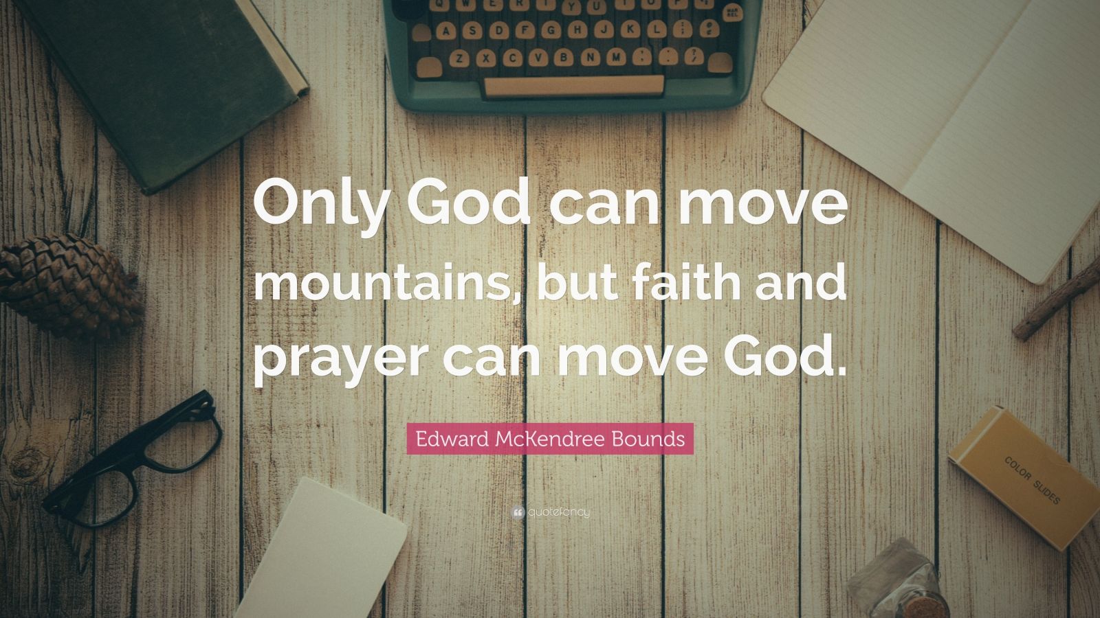 Edward McKendree Bounds Quote: “Only God can move mountains, but faith ...