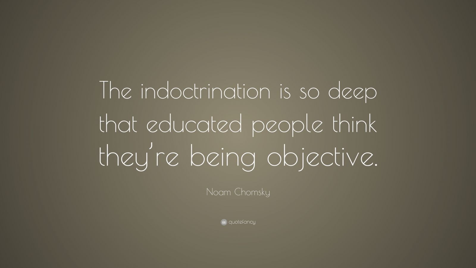 Noam Chomsky Quote: “the Indoctrination Is So Deep That Educated People 