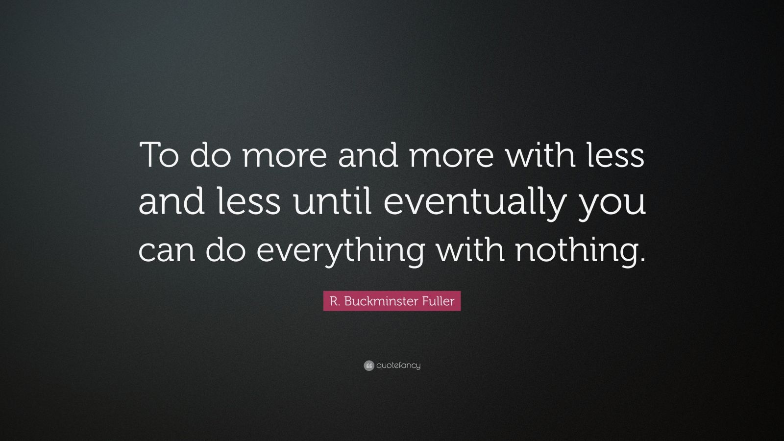 R. Buckminster Fuller Quote: “To do more and more with less and less ...