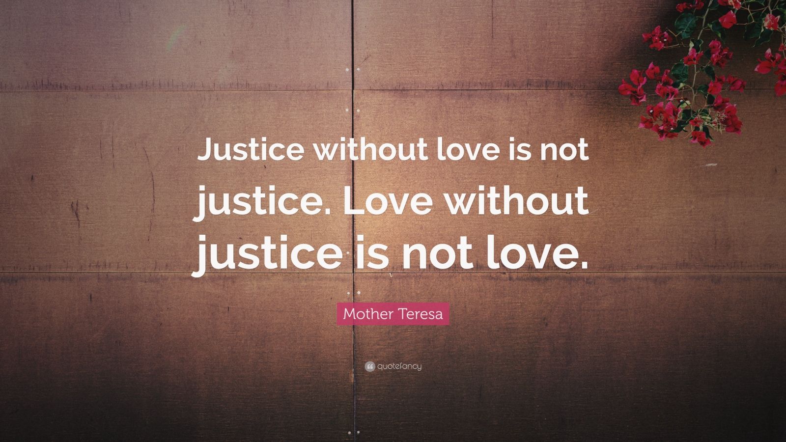 Mother Teresa Quote: “Justice without love is not justice. Love without