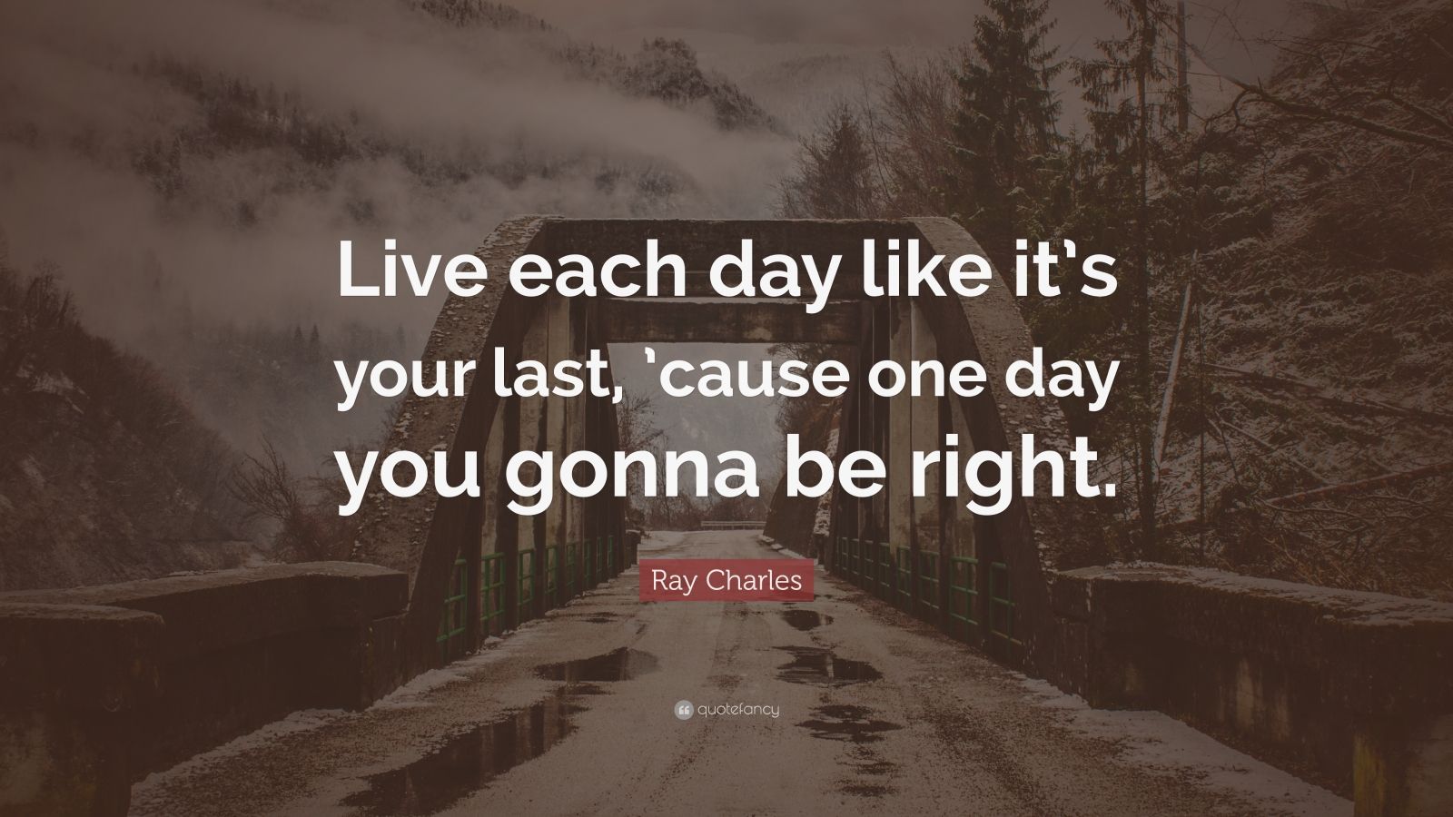 Ray Charles Quote “Live each day like it’s your last, ’cause one day