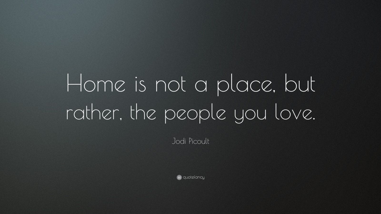 Jodi Picoult Quote: “Home is not a place, but rather, the people you ...