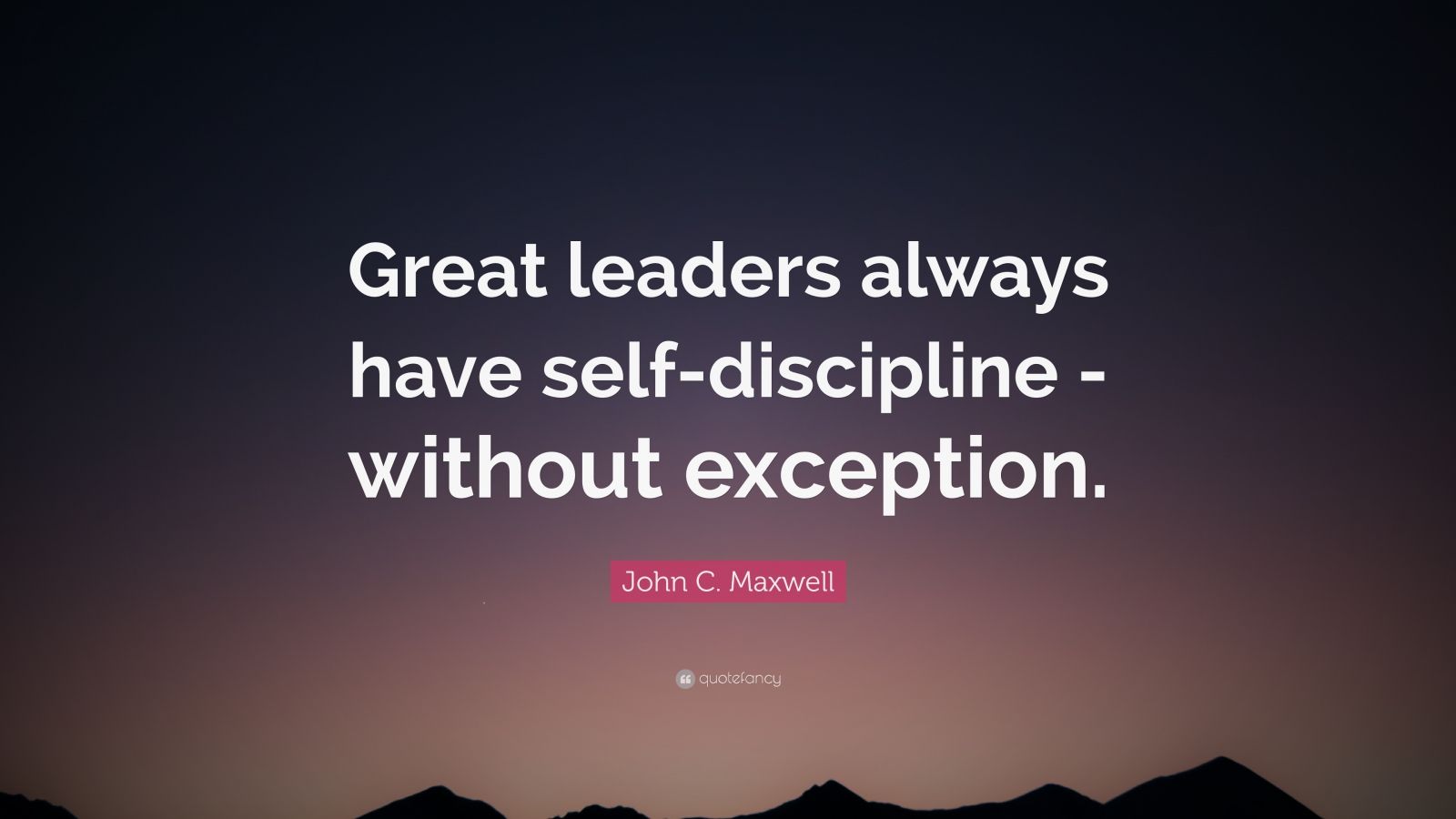 John C. Maxwell Quote: “Great leaders always have self-discipline ...