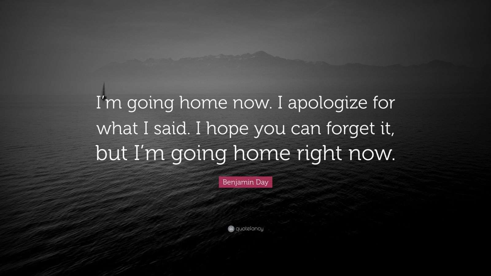 Benjamin Day Quote “I’m going home now. I apologize for what I said. I hope you can it
