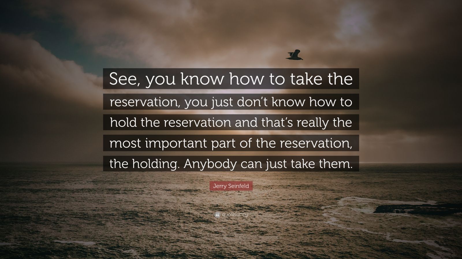 Jerry Seinfeld Quote: “See, you know how to take the reservation, you