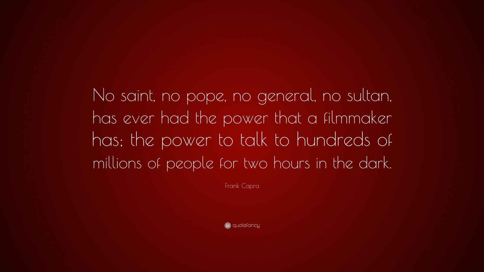 Frank Capra Quote: "No saint, no pope, no general, no sultan, has ever had the power that a ...