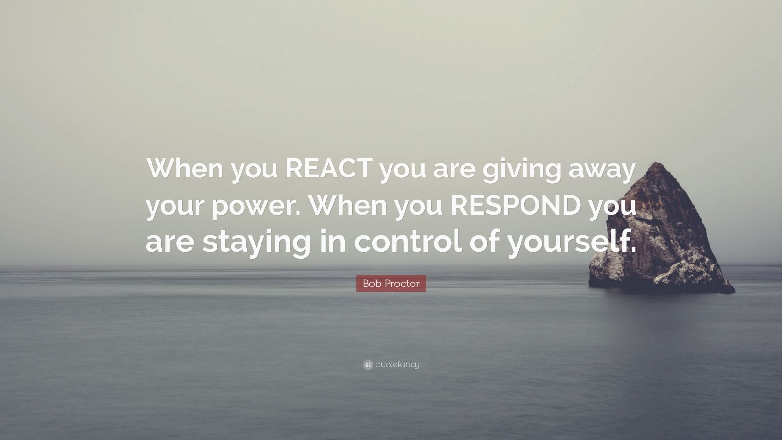 Bob Proctor Quote: “When You REACT You Are Giving Away Your Power. When ...