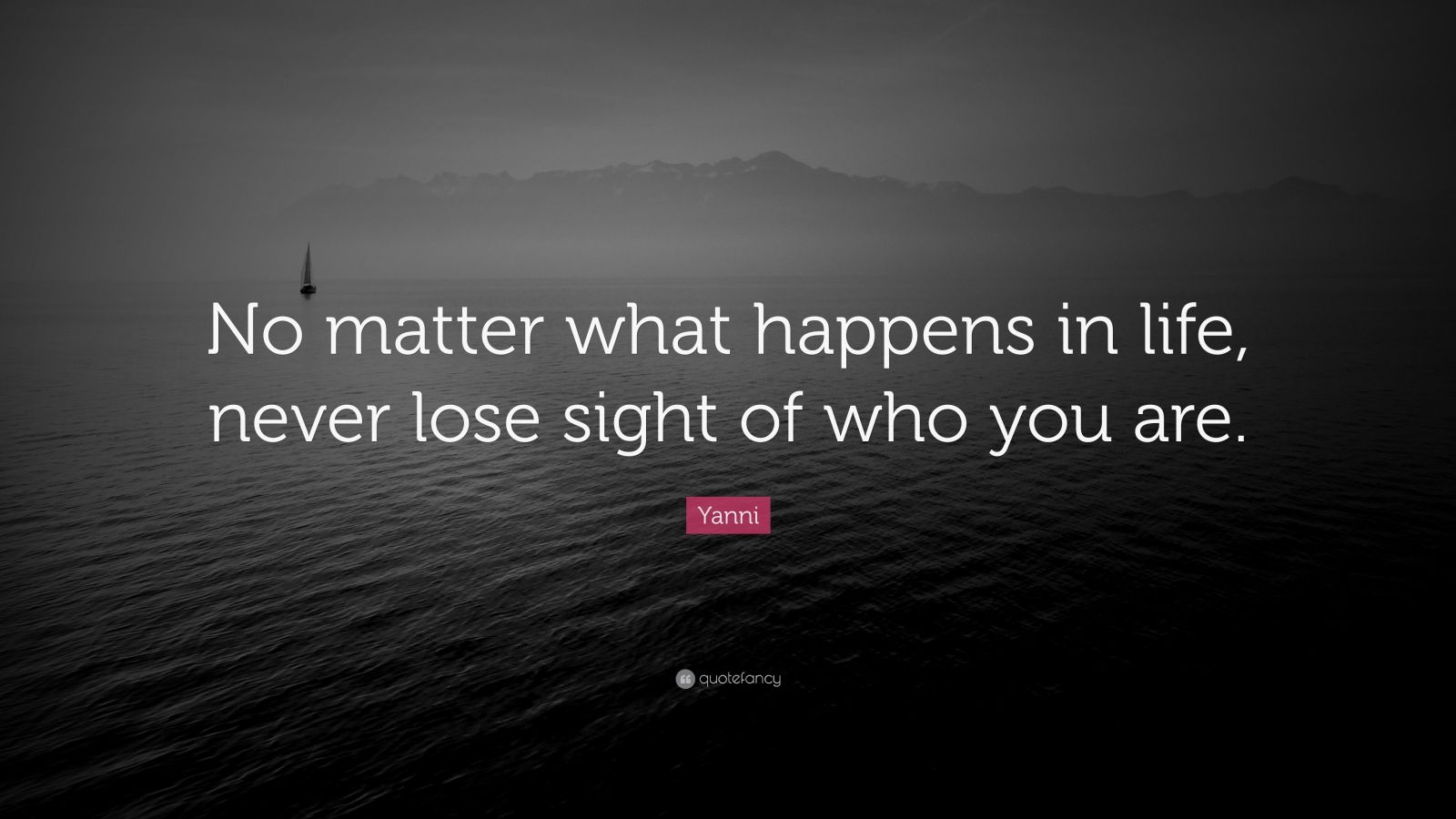 Yanni Quote “No matter what happens in life, never lose sight of who