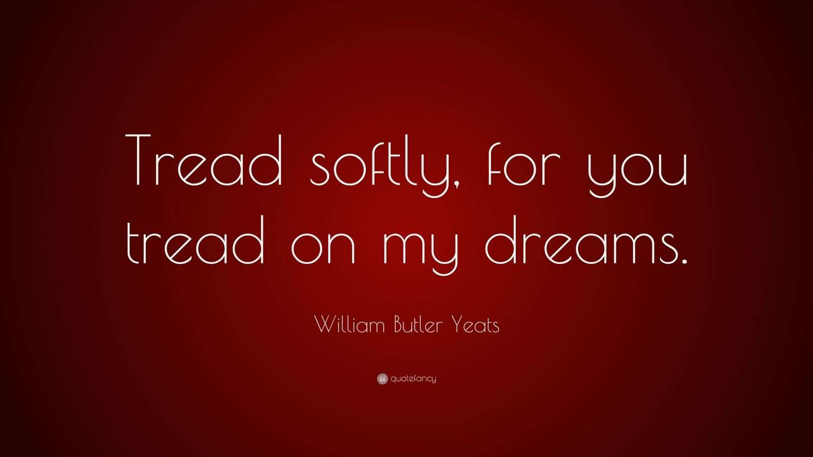 William Butler Yeats Quote “Tread softly, for you tread on my dreams