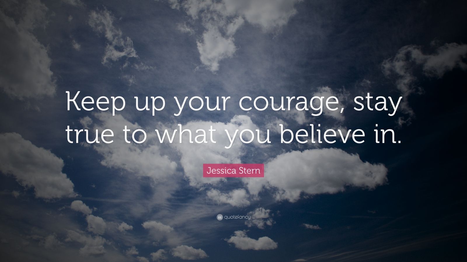 Jessica Stern Quote: “Keep up your courage, stay true to what you ...