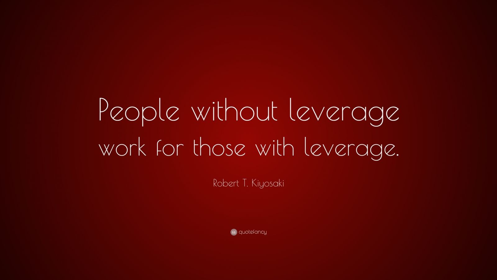 Robert T. Kiyosaki Quote “People without leverage work for those with