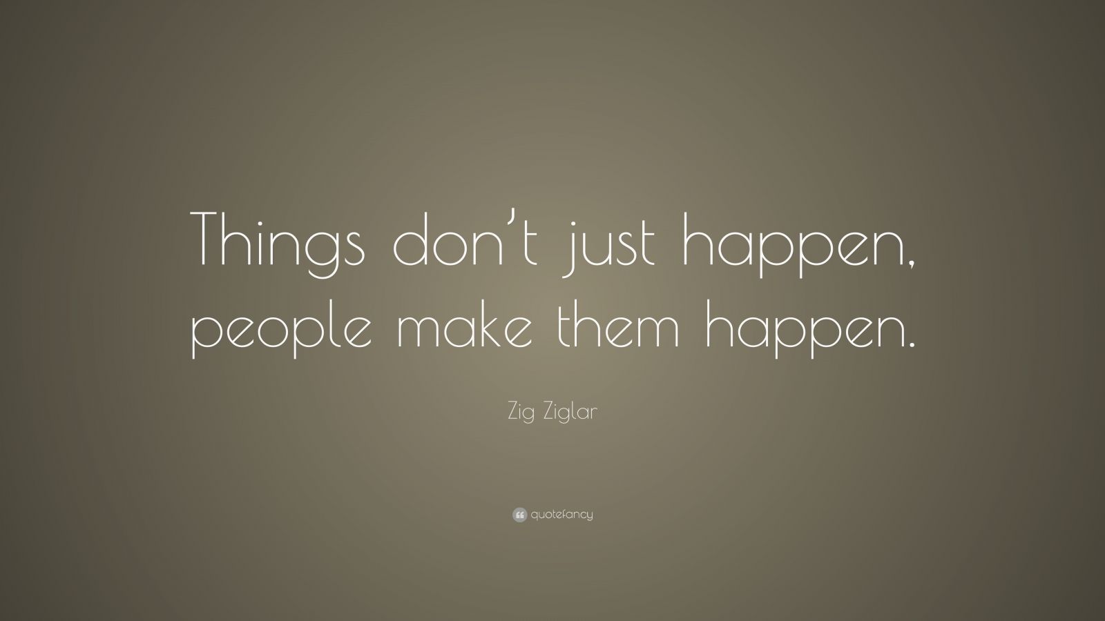 Zig Ziglar Quote: “Things don’t just happen, people make them happen ...