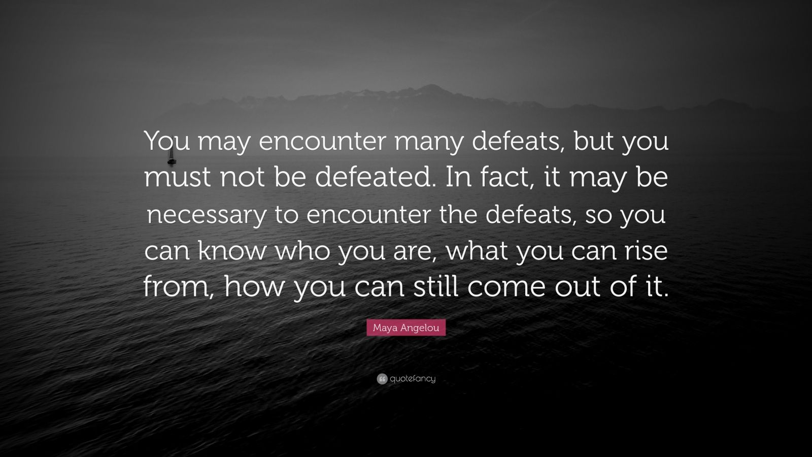 Maya Angelou Quote “You may encounter many defeats, but you