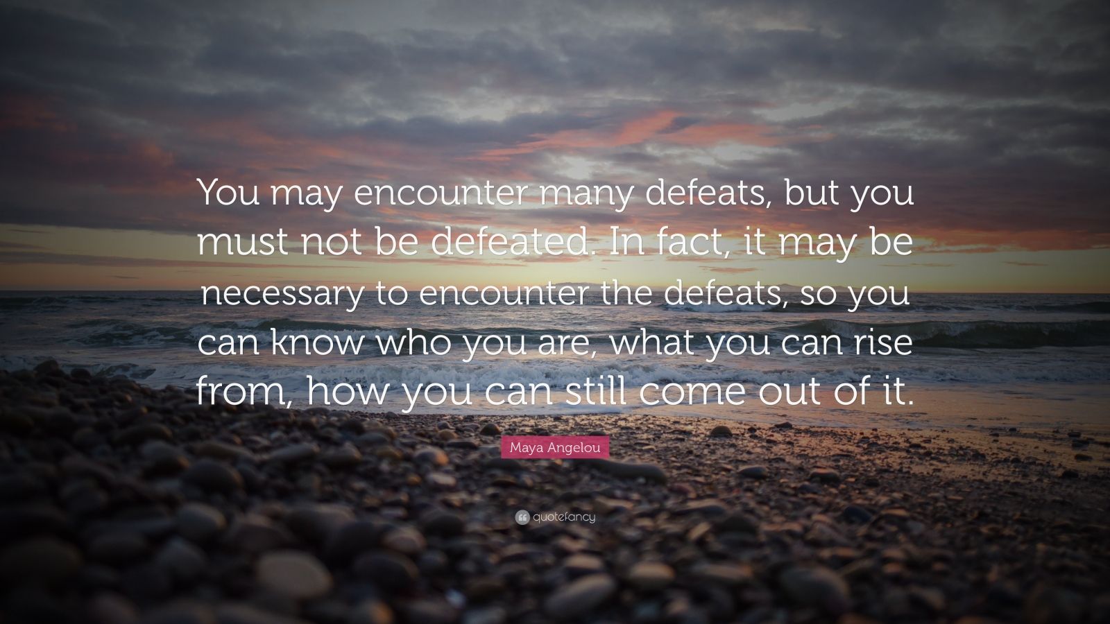 Maya Angelou Quote: “You may encounter many defeats, but you must not ...