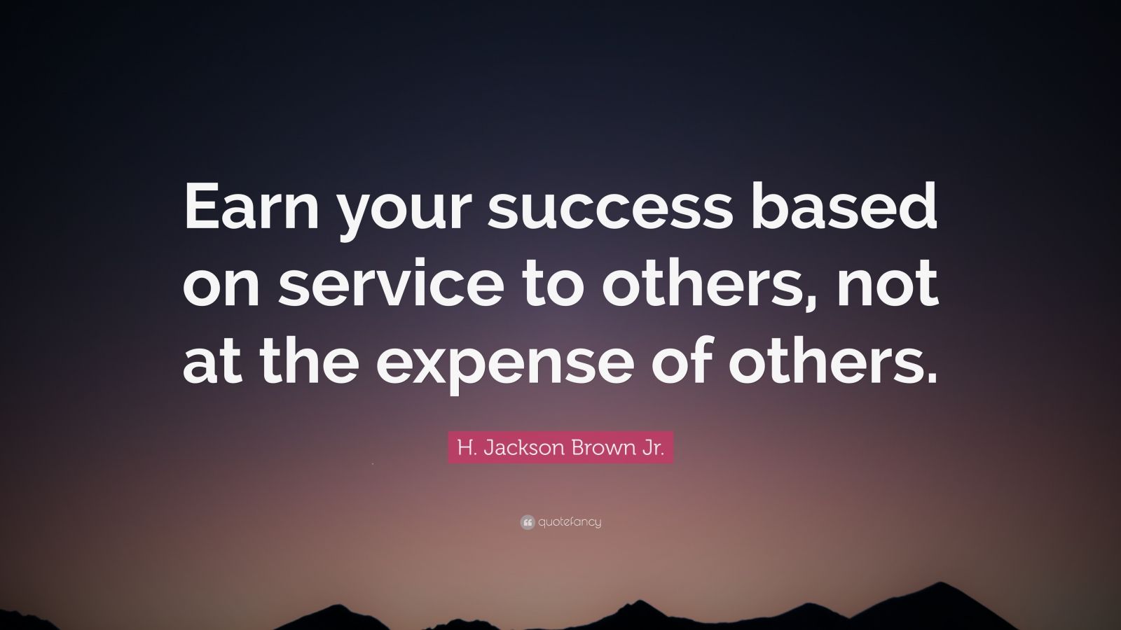 H. Jackson Brown Jr. Quote: “Earn your success based on service to ...