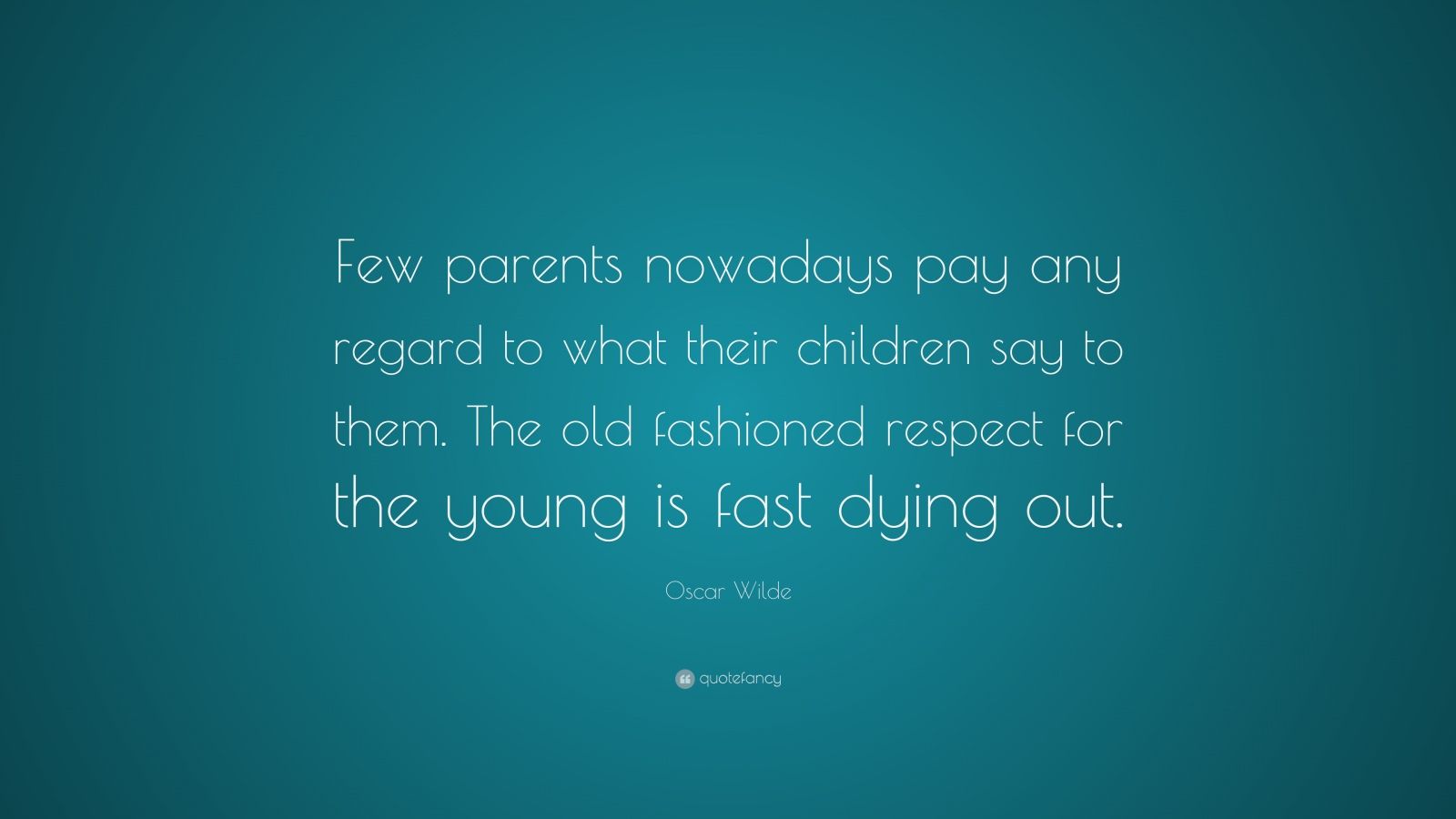 Oscar Wilde Quote: "Few parents nowadays pay any regard to what their children say to them. The ...