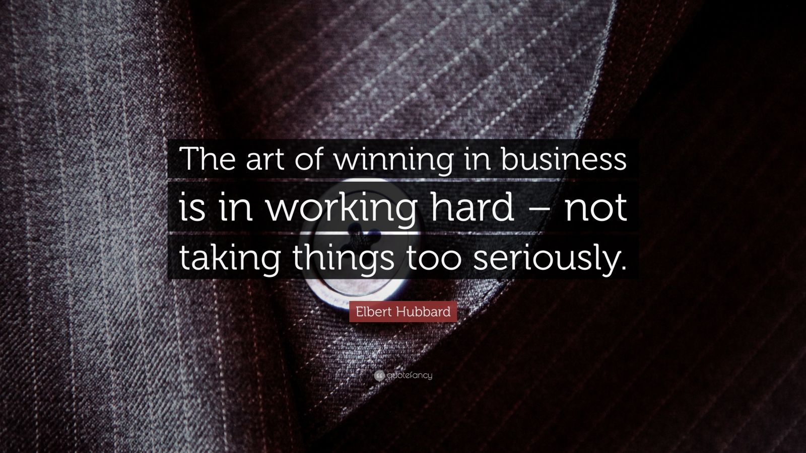 Elbert Hubbard Quote: “The art of winning in business is in working ...