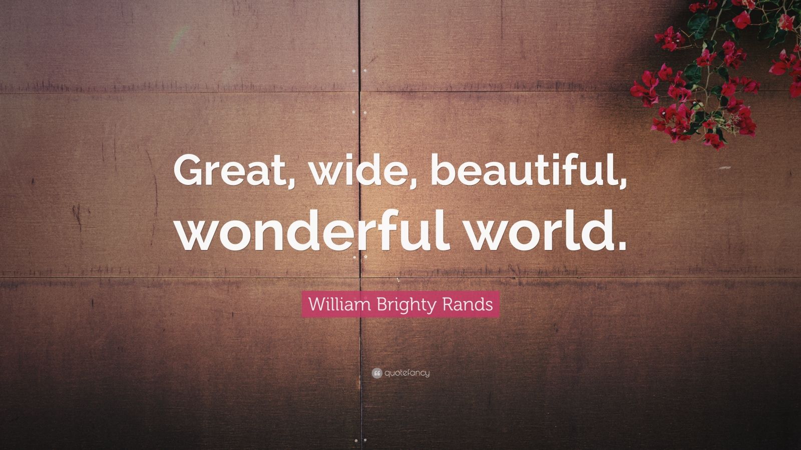 William Brighty Rands Quote: “Great, Wide, Beautiful, Wonderful World ...