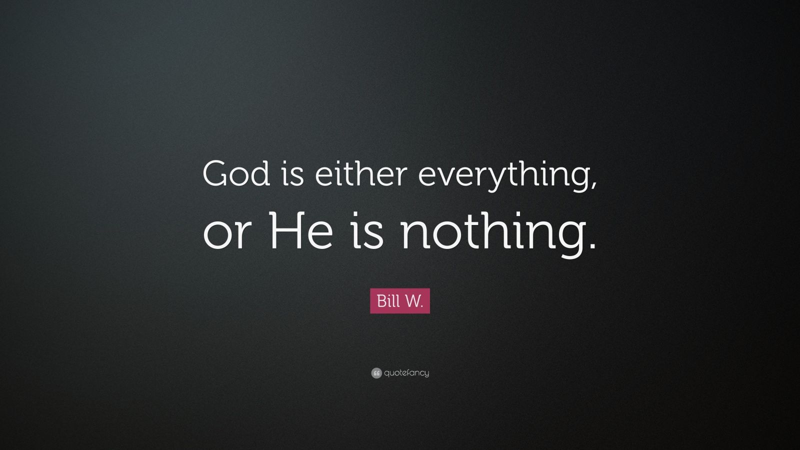 Bill W. Quote: “God is either everything, or He is nothing.” (10 ...