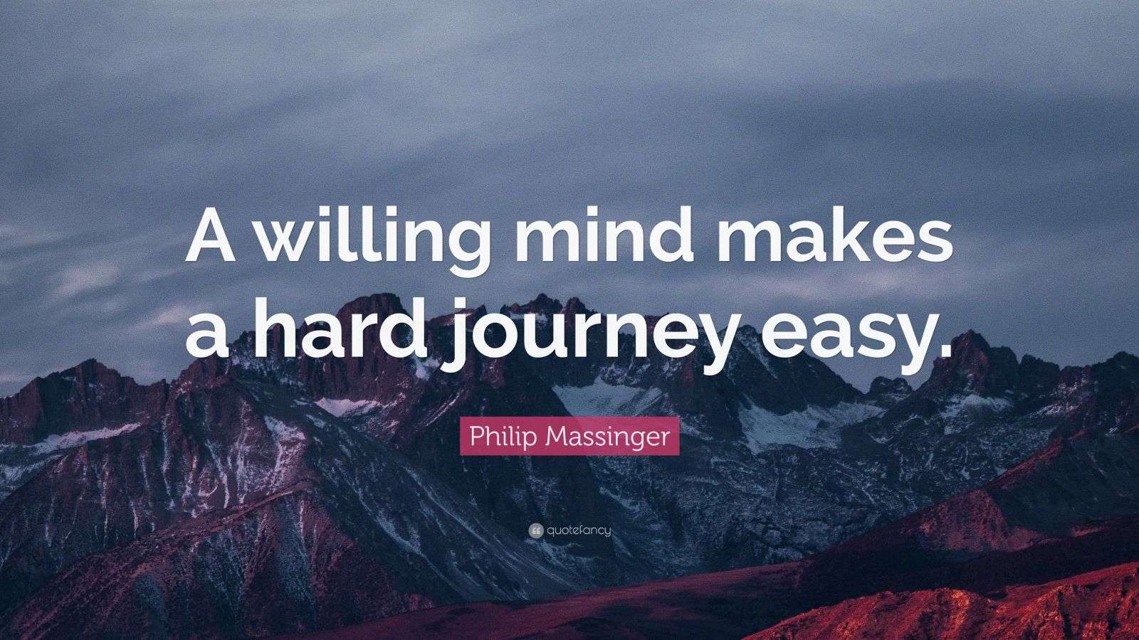 Philip Massinger Quote “A willing mind makes a hard journey easy.” (7