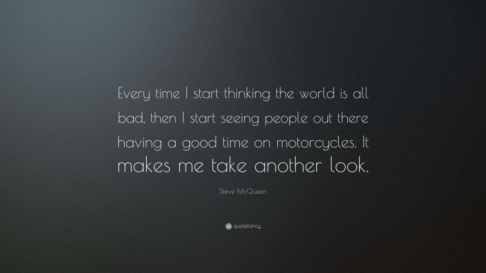 Steve McQueen Quote “Every time I start thinking the world is all bad
