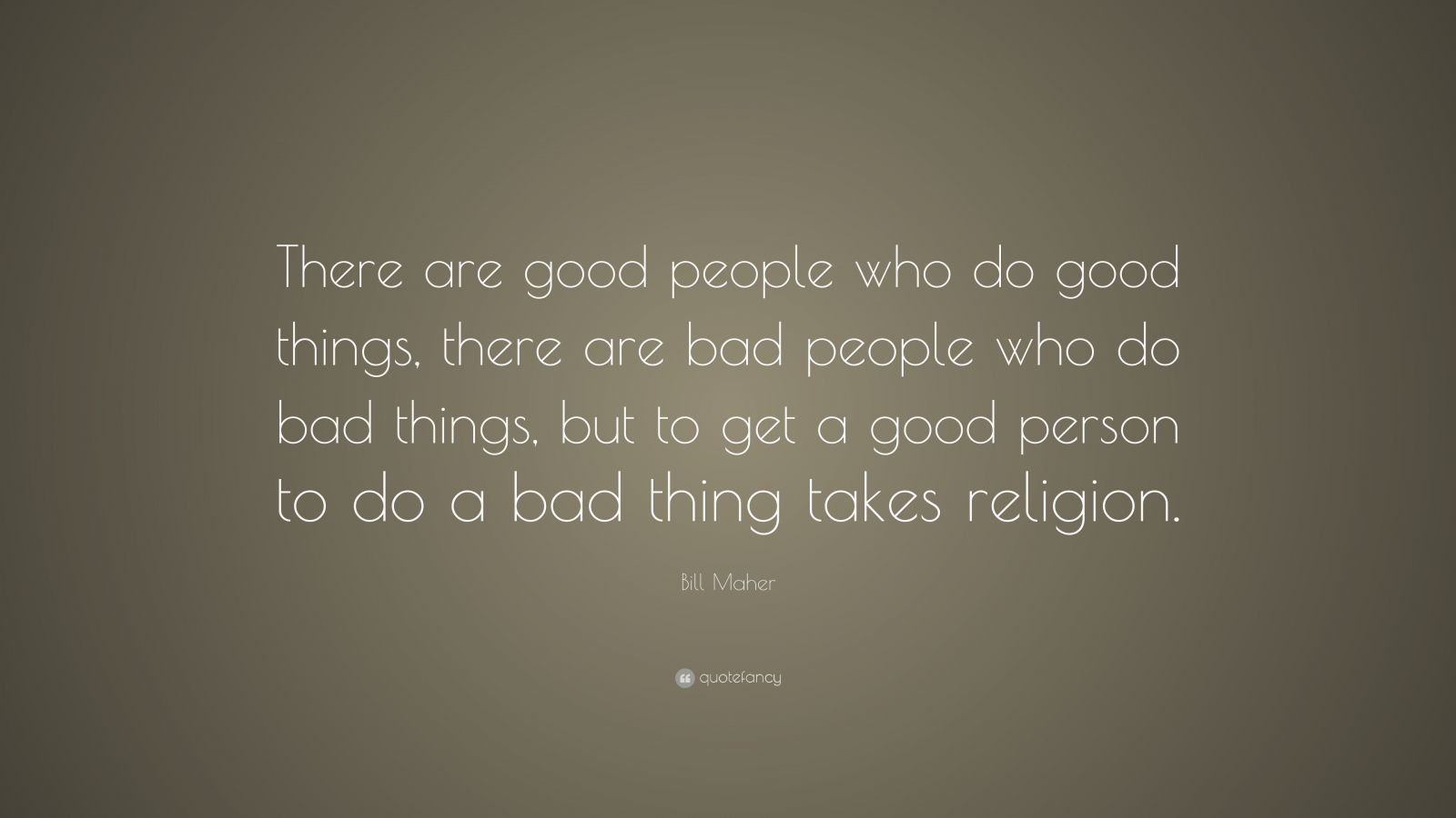 Bill Maher Quote: “There are good people who do good things, there are ...