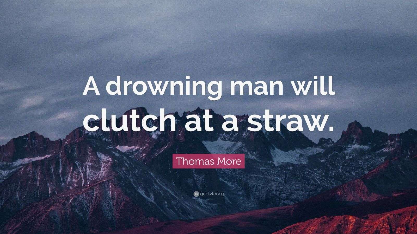 Thomas More Quote “A drowning man will clutch at a straw.” (12