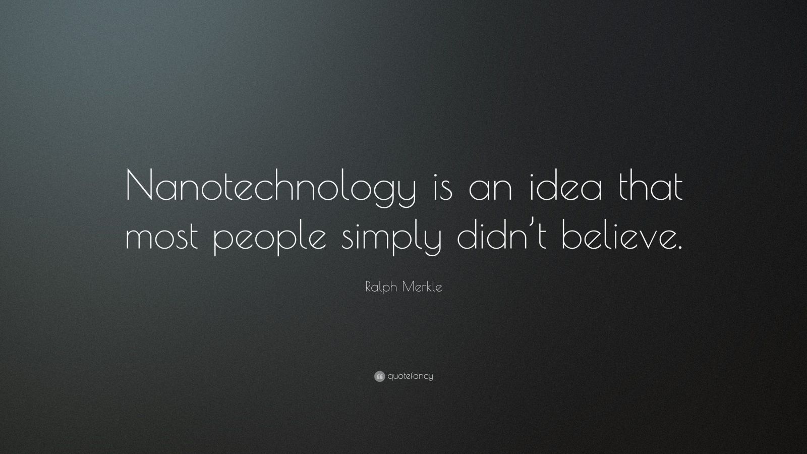 Ralph Merkle Quote: “Nanotechnology is an idea that most people simply ...