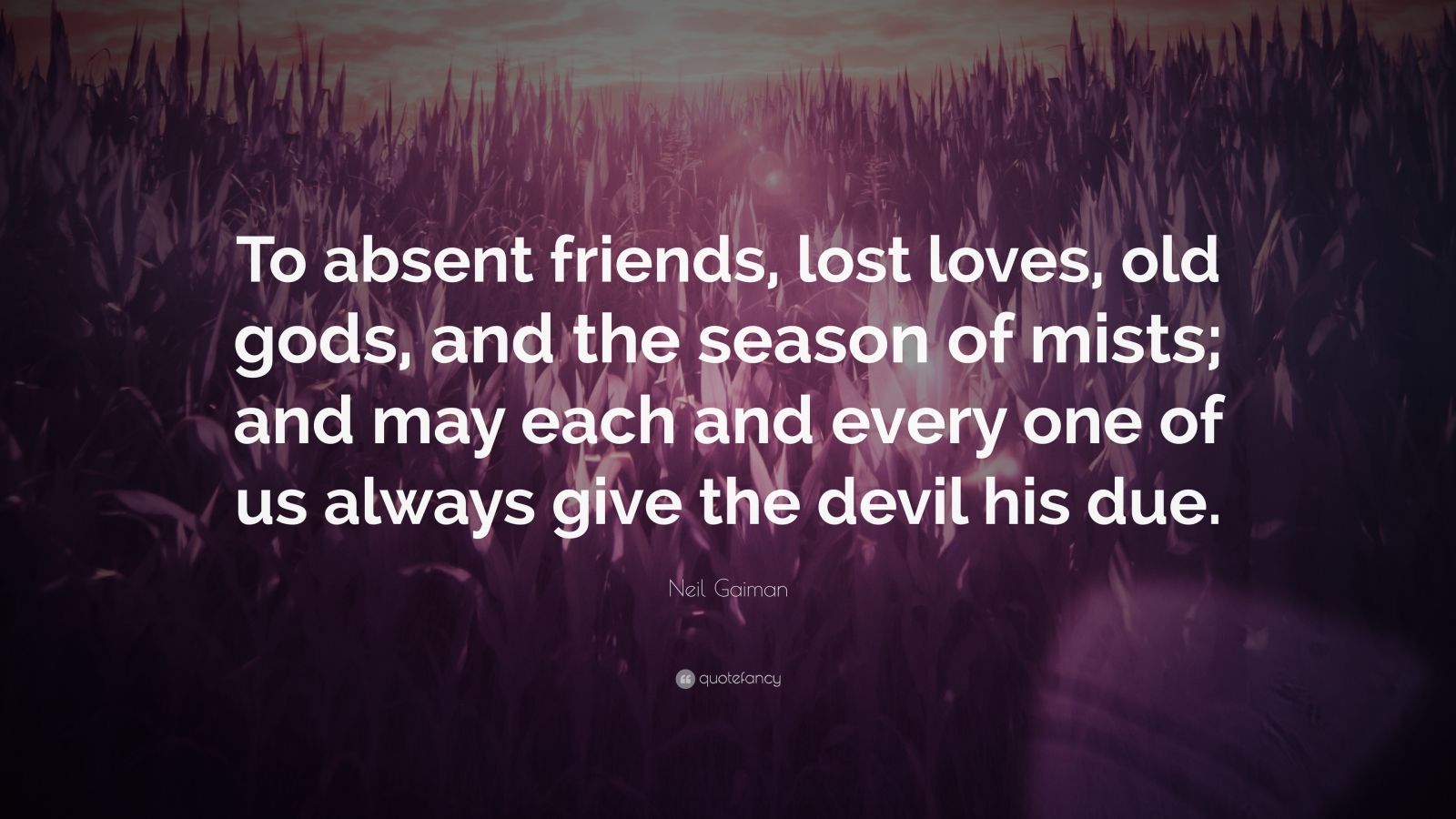 Neil Gaiman Quote: “To absent friends, lost loves, old gods, and the ...