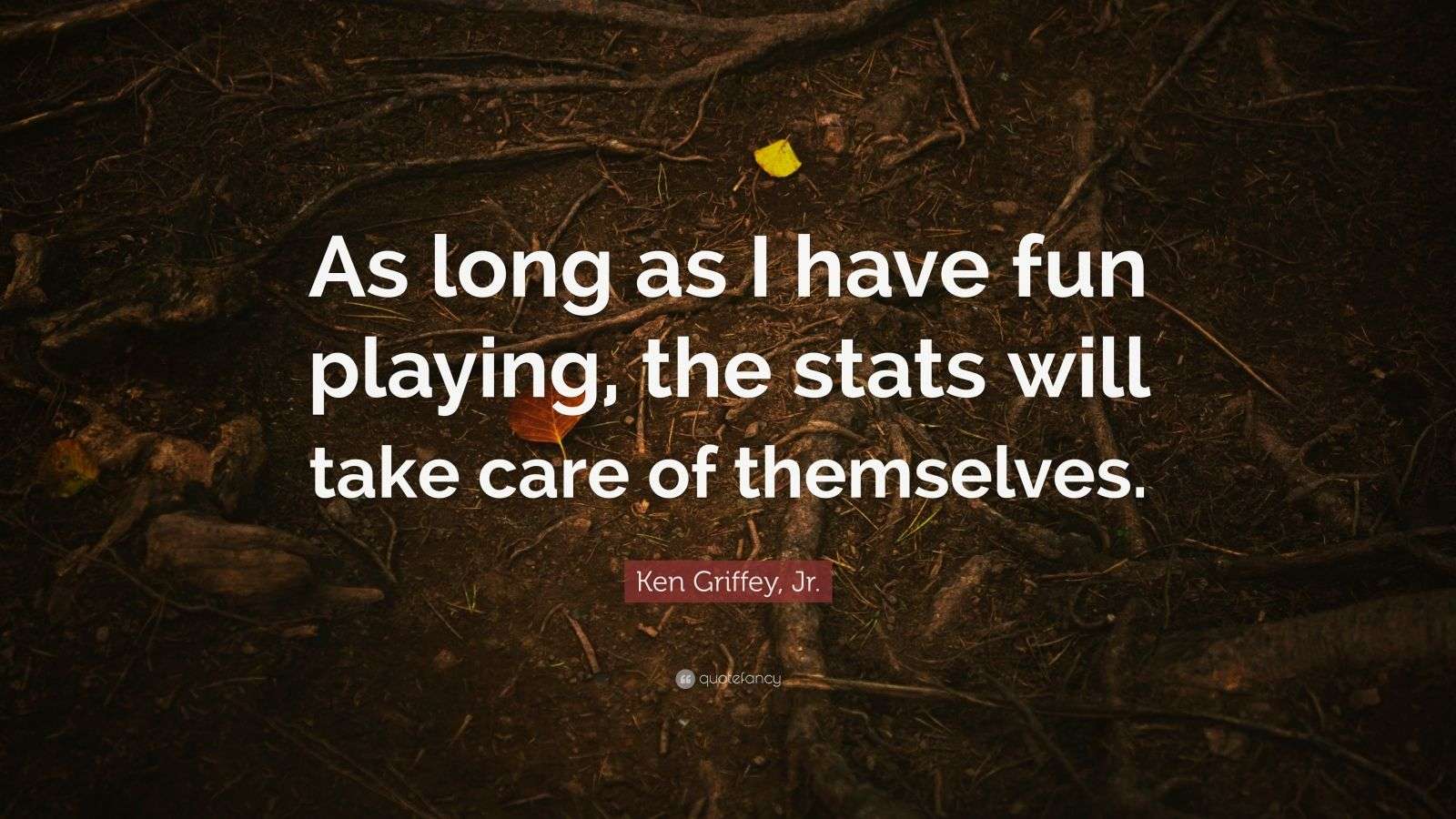 Ken Griffey, Jr. Quote: “As long as I have fun playing, the stats will