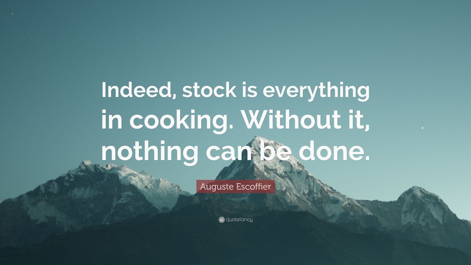 Auguste Escoffier Quote: "Indeed, stock is everything in cooking. Without it, nothing can be ...