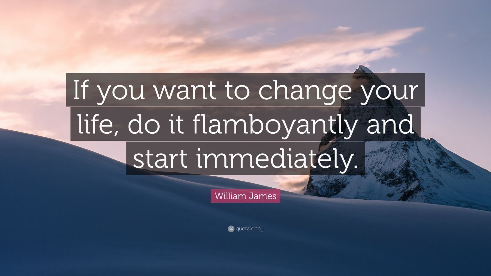 William James Quote: “If you want to change your life, do it ...