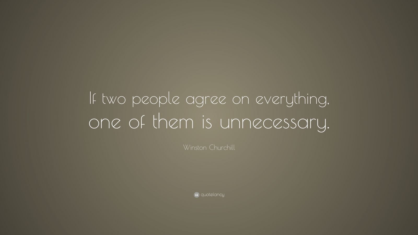 Winston Churchill Quote: “If two people agree on everything, one of ...