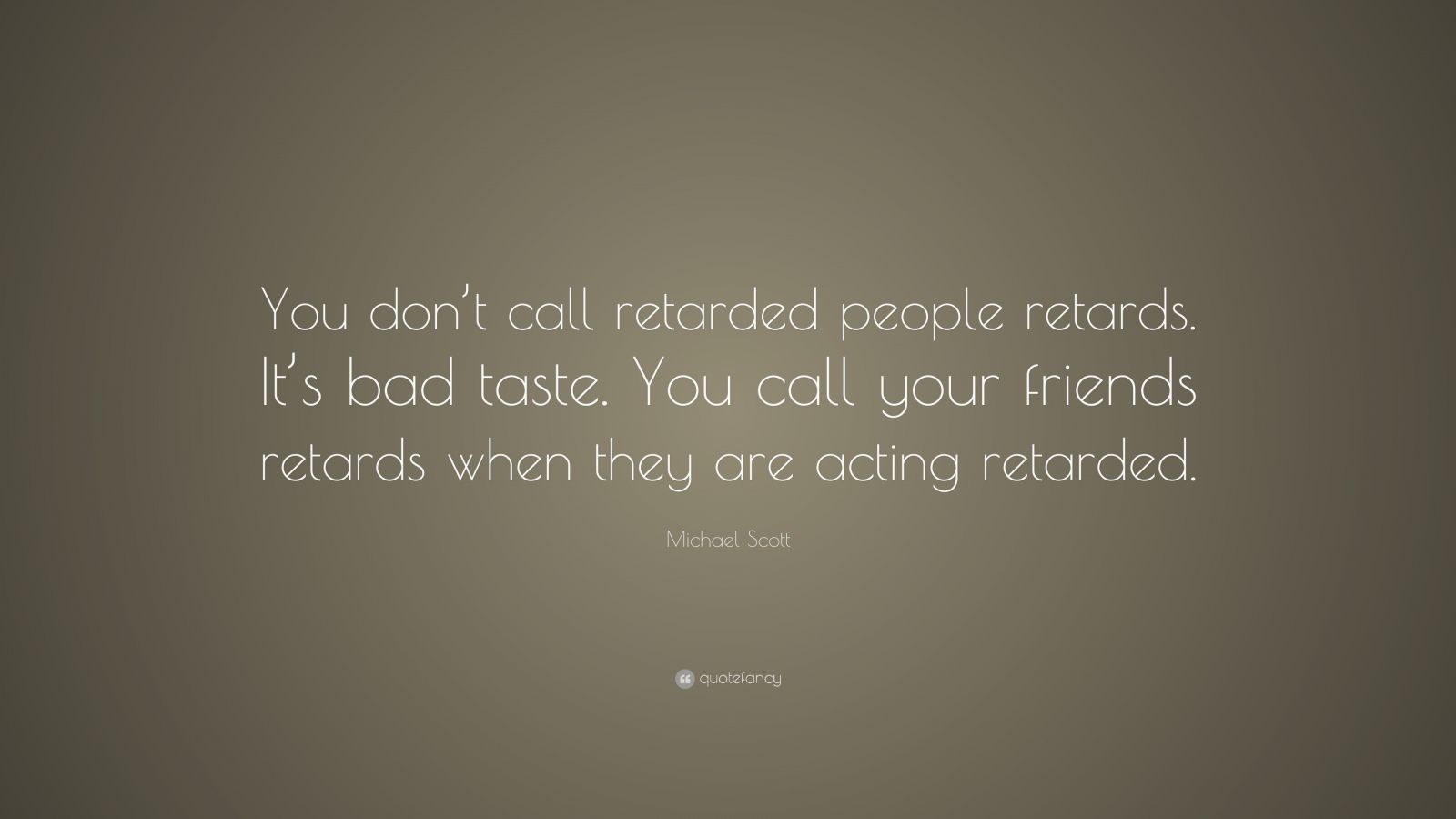 Michael Scott Quote: “You don’t call retarded people retards. It’s bad