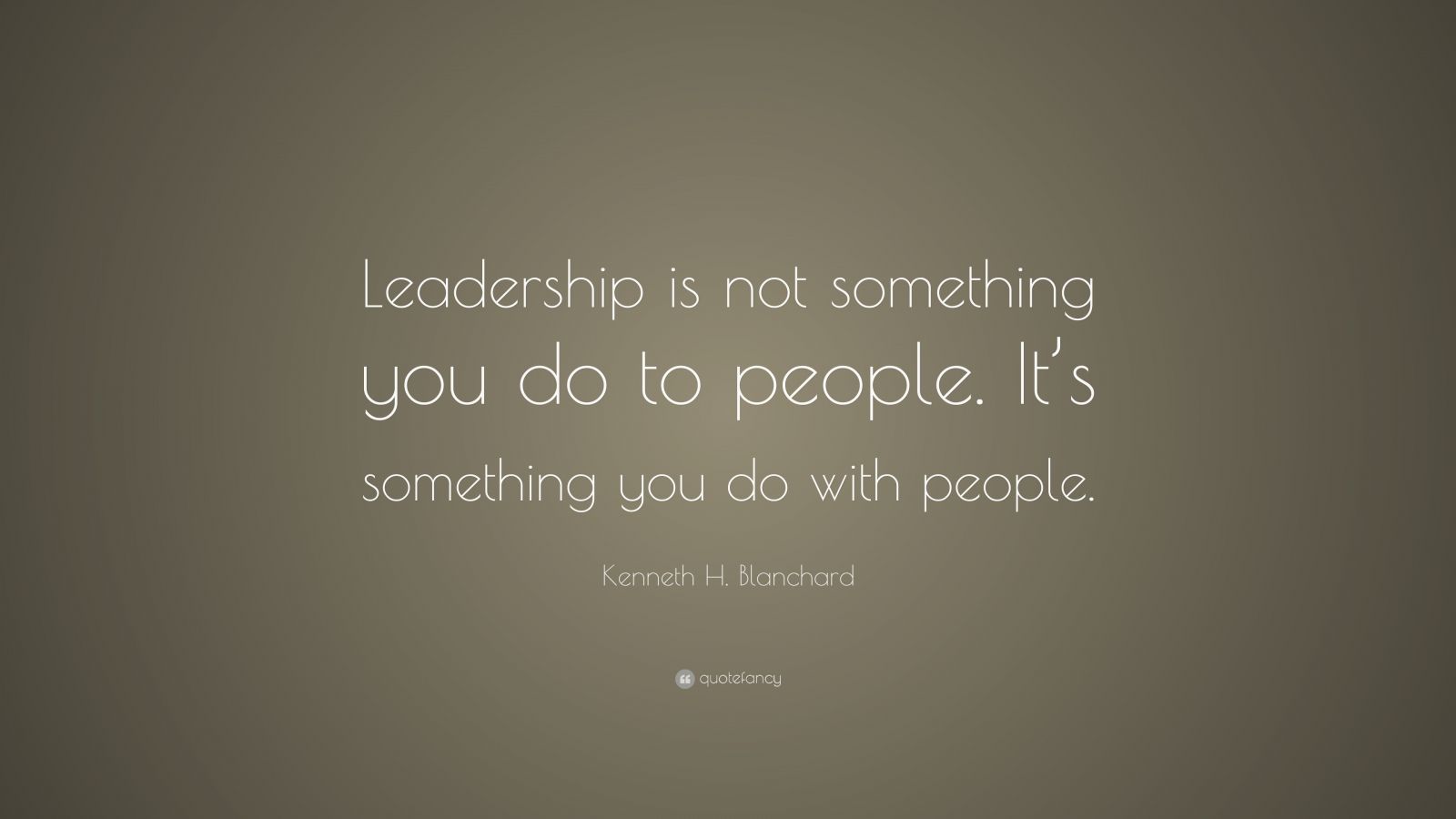 Kenneth H. Blanchard Quote: “Leadership is not something you do to ...