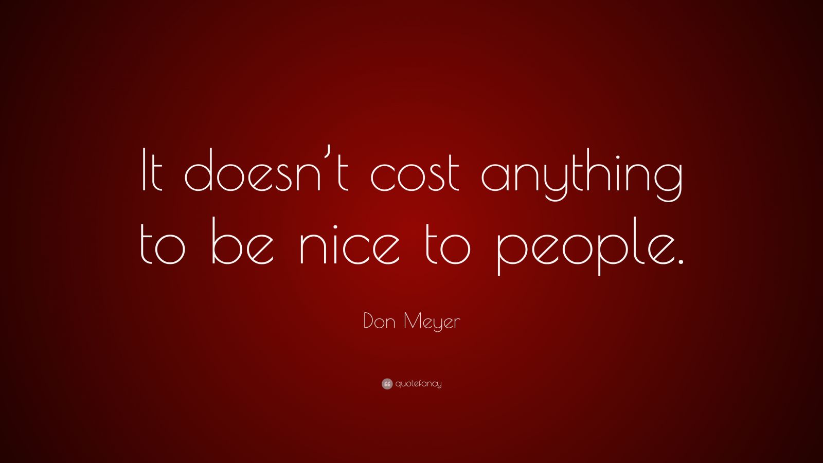 Don Meyer Quote: “It doesn’t cost nothing to be nice to people.” (7 ...