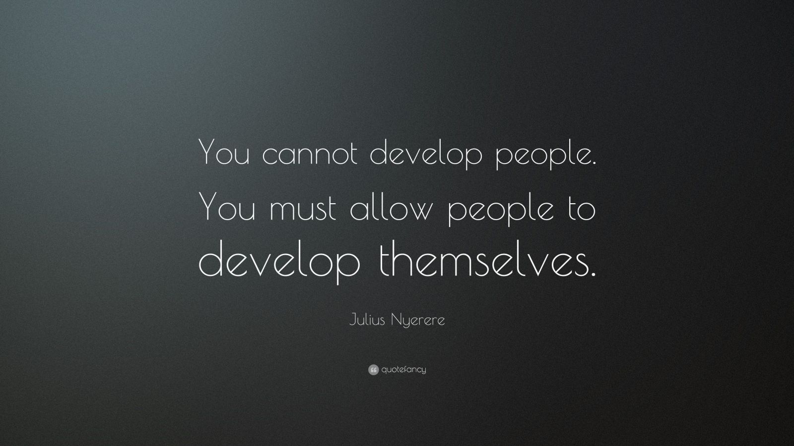 Julius Nyerere Quote: “You cannot develop people. You must allow people ...