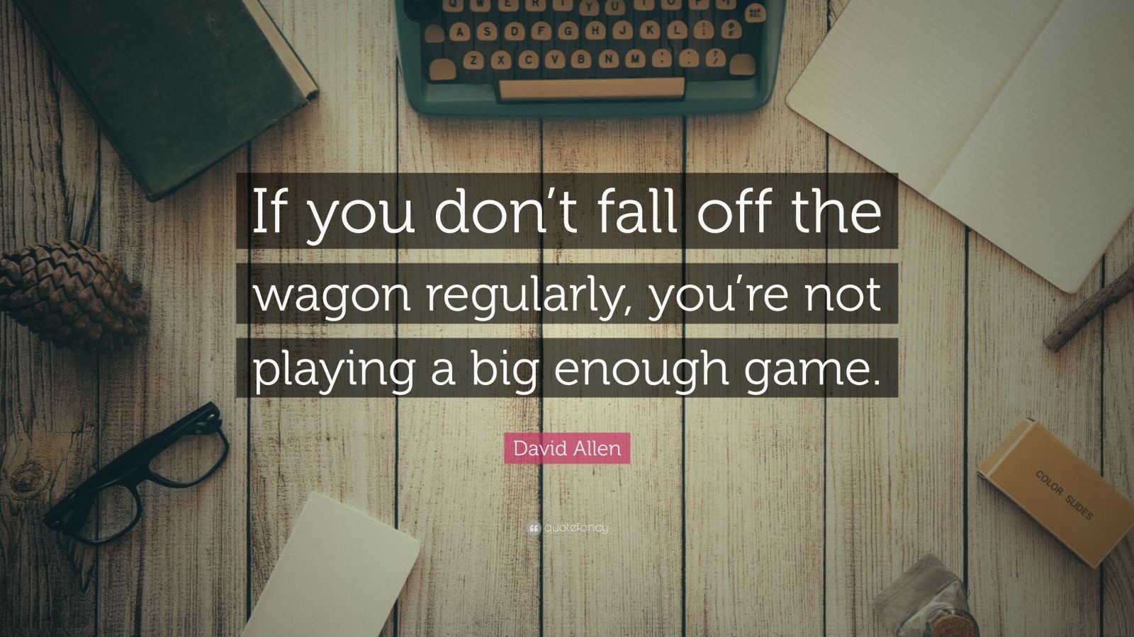 David Allen Quote “If you don’t fall off the wagon regularly, you’re