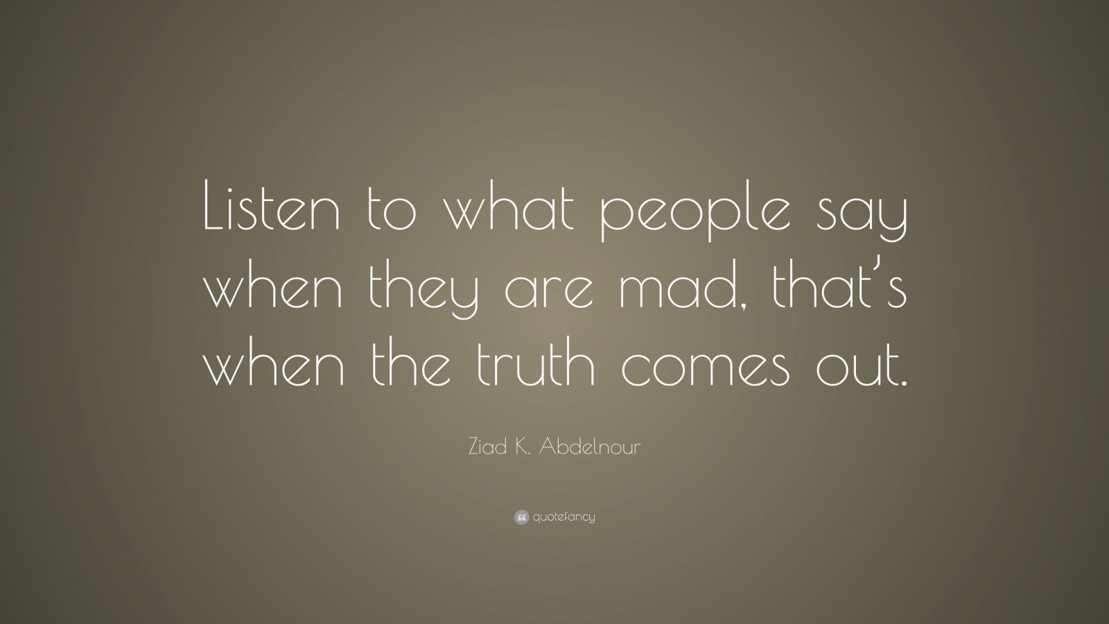 Ziad K. Abdelnour Quote: “Listen to what people say when they are mad ...