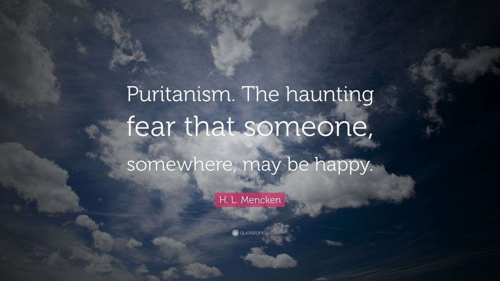 H. L. Mencken Quote “Puritanism. The haunting fear that someone