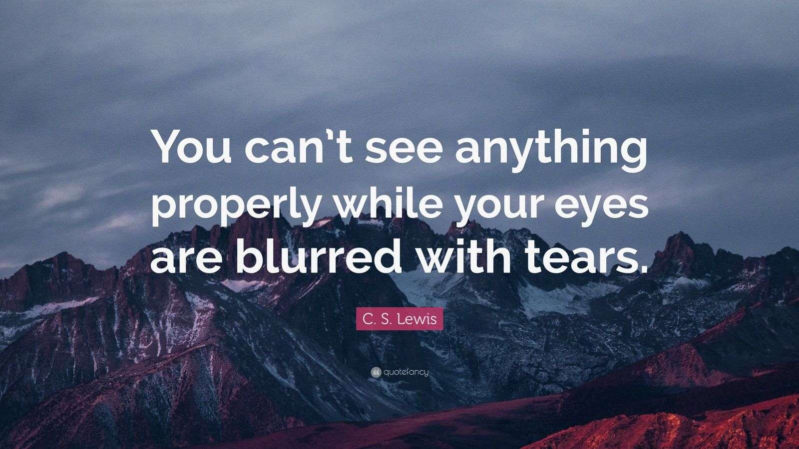 C. S. Lewis Quote “You can’t see anything properly while your eyes are