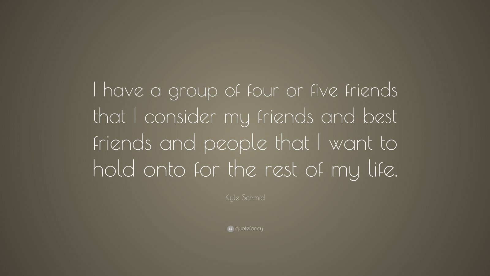 Kyle Schmid Quote: “I have a group of four or five friends that I ...