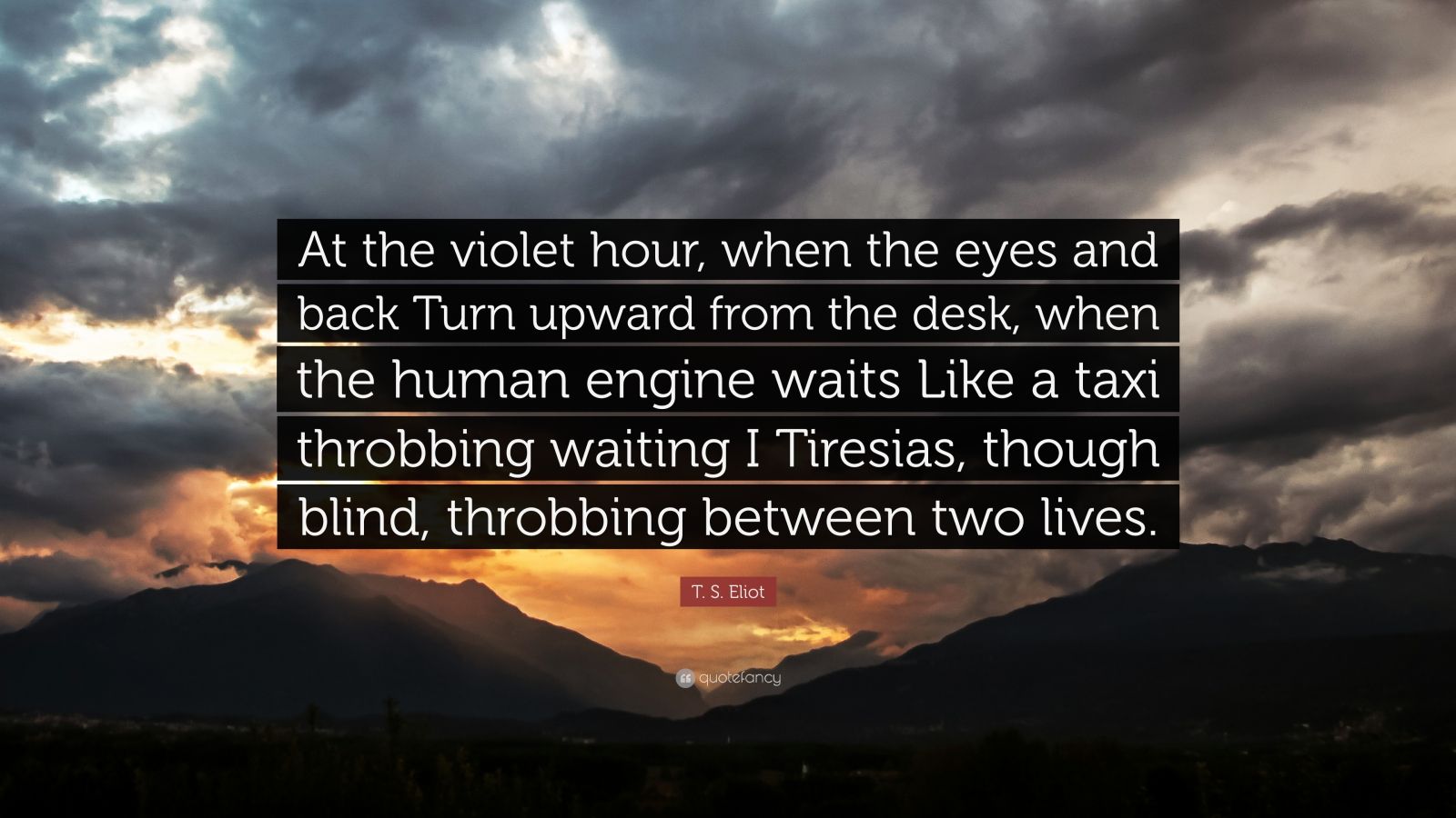 T. S. Eliot Quote “At the violet hour, when the eyes and back Turn