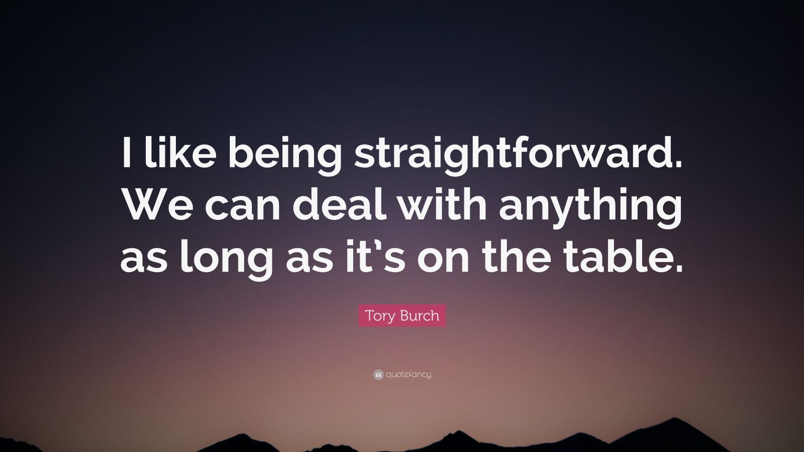 Tory Burch Quote: “I like being straightforward. We can deal with ...